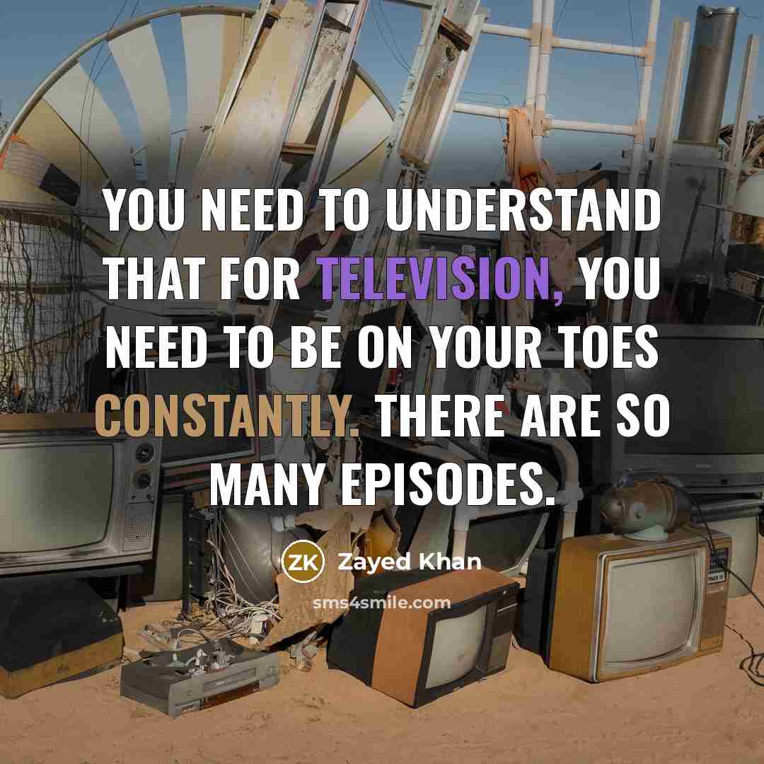 “You need to understand that for television, you need to be on your toes constantly. There are so many episodes.” quote by Zayed Khan