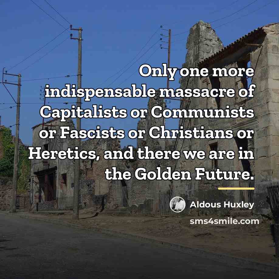 “Only one more indispensable massacre of Capitalists or Communists or…” quote by Aldous Huxley