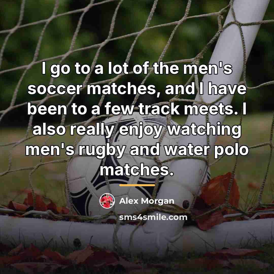 “I go to a lot of the men's soccer matches,…” quote by Alex Morgan