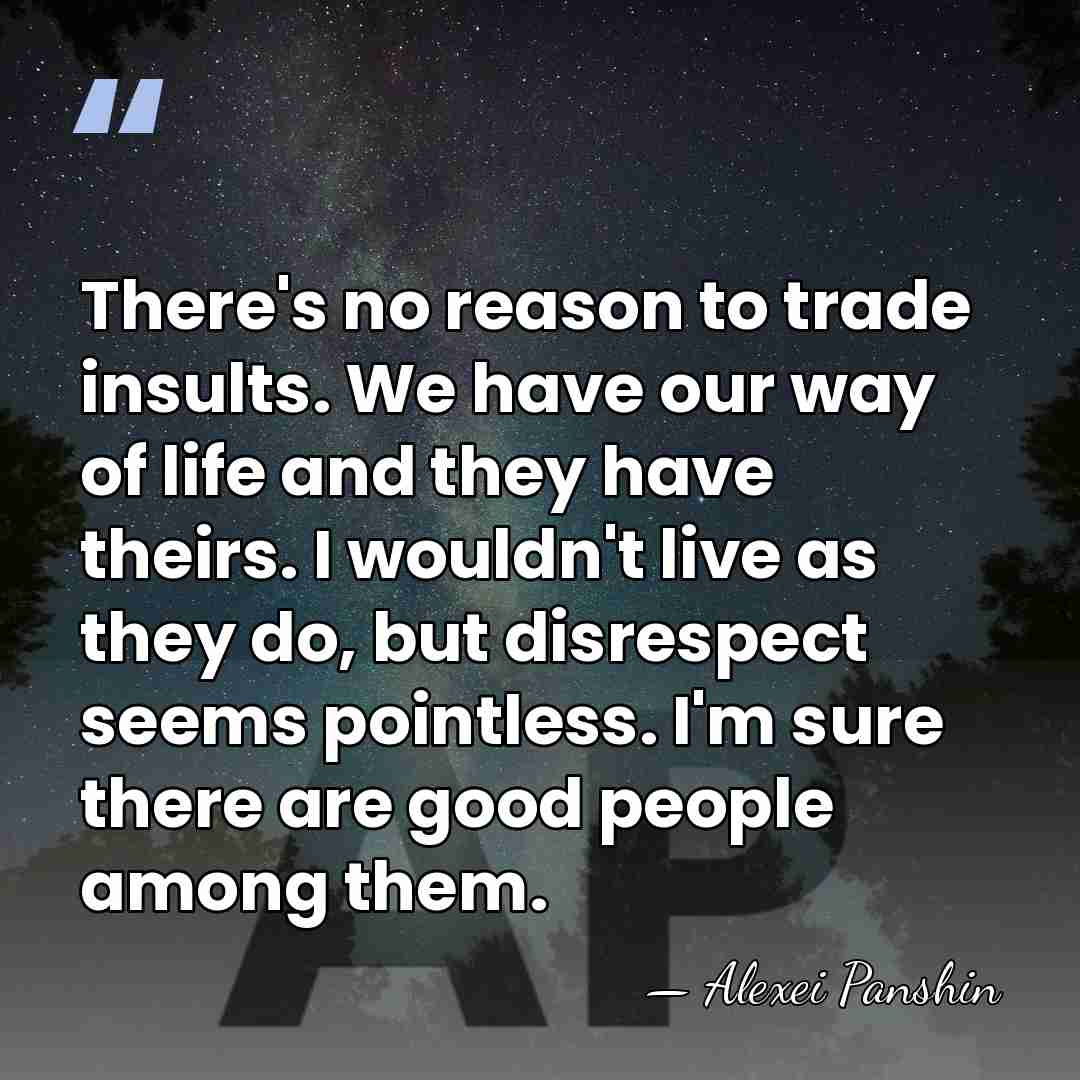 There's no reason to trade insults. We have our way of life&hellip; - Alexei Panshin