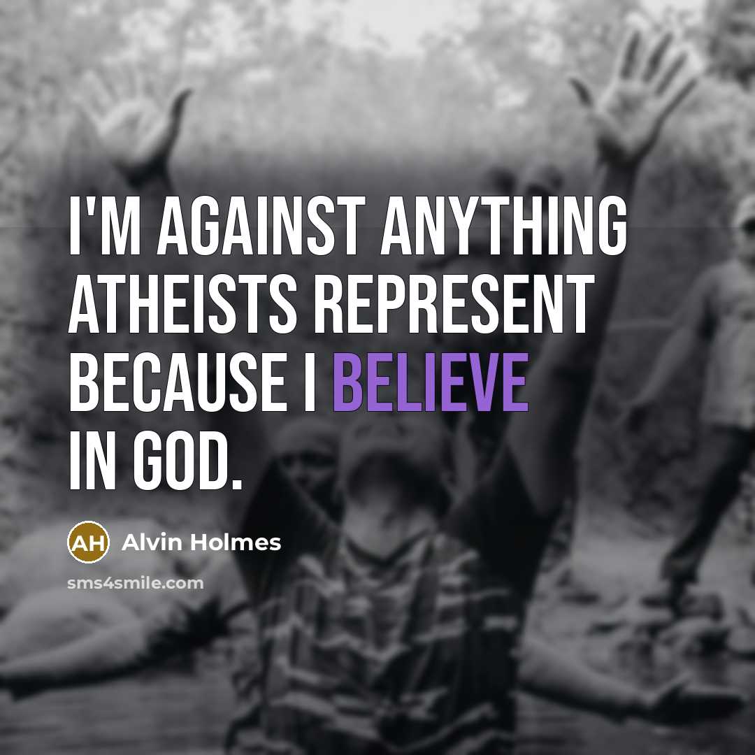 “I'm against anything atheists represent because I believe in God.…” quote by Alvin Holmes
