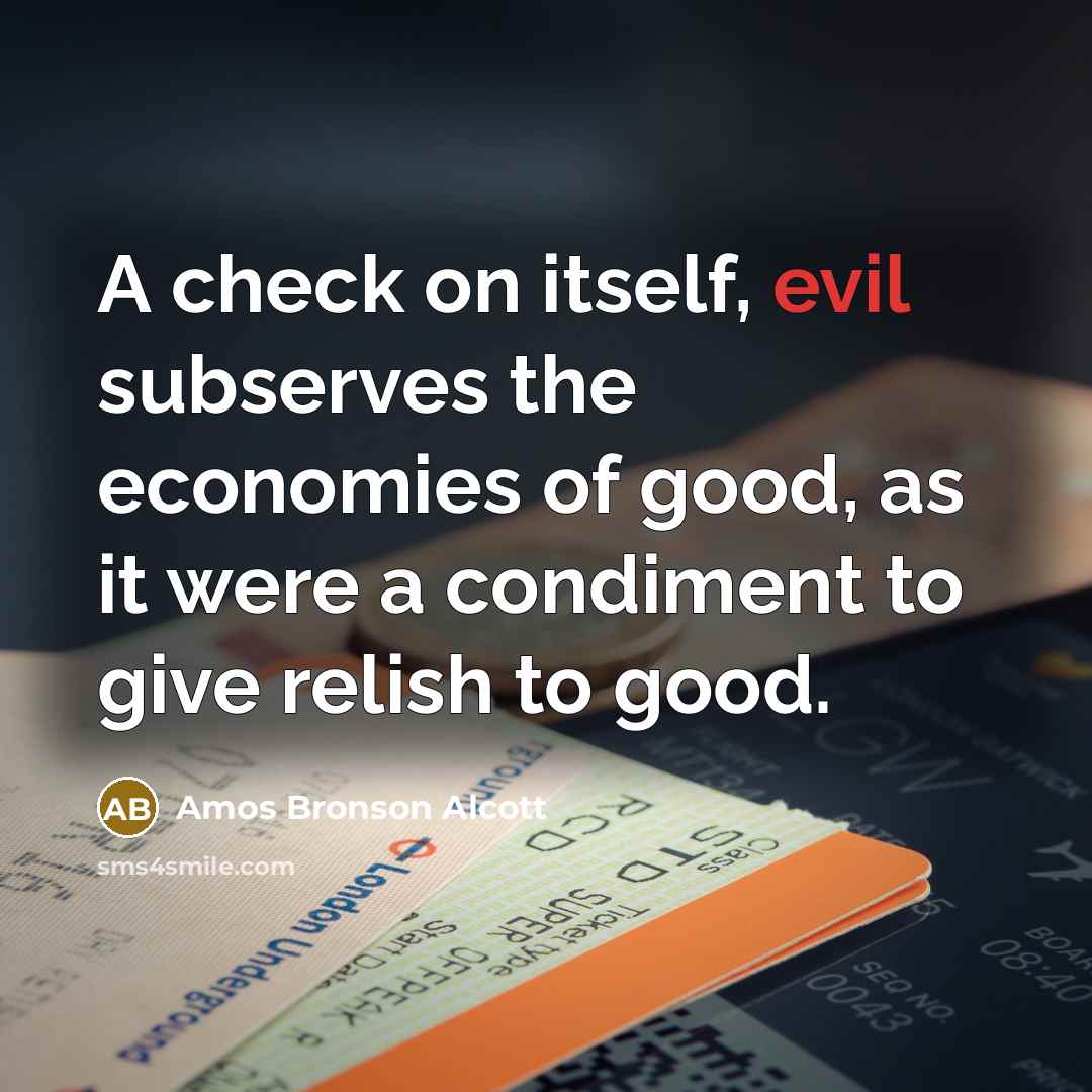 “A check on itself, evil subserves the economies of good,…” quote by Amos Bronson Alcott