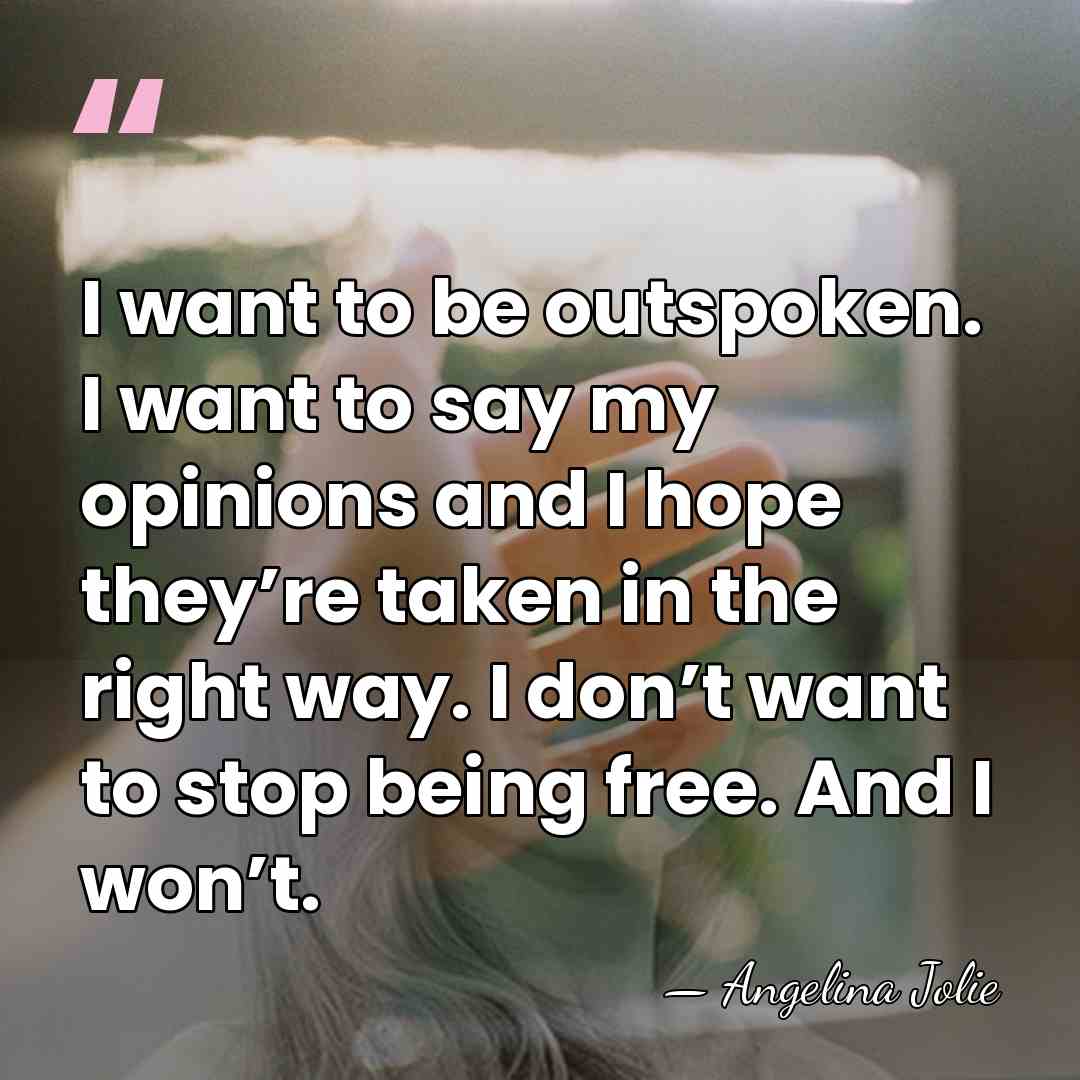 I want to be outspoken. I want to say my opinions and&hellip; - Angelina Jolie