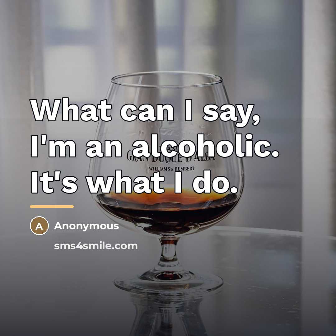 “What can I say, I'm an alcoholic. It's what I…” quote by Anonymous