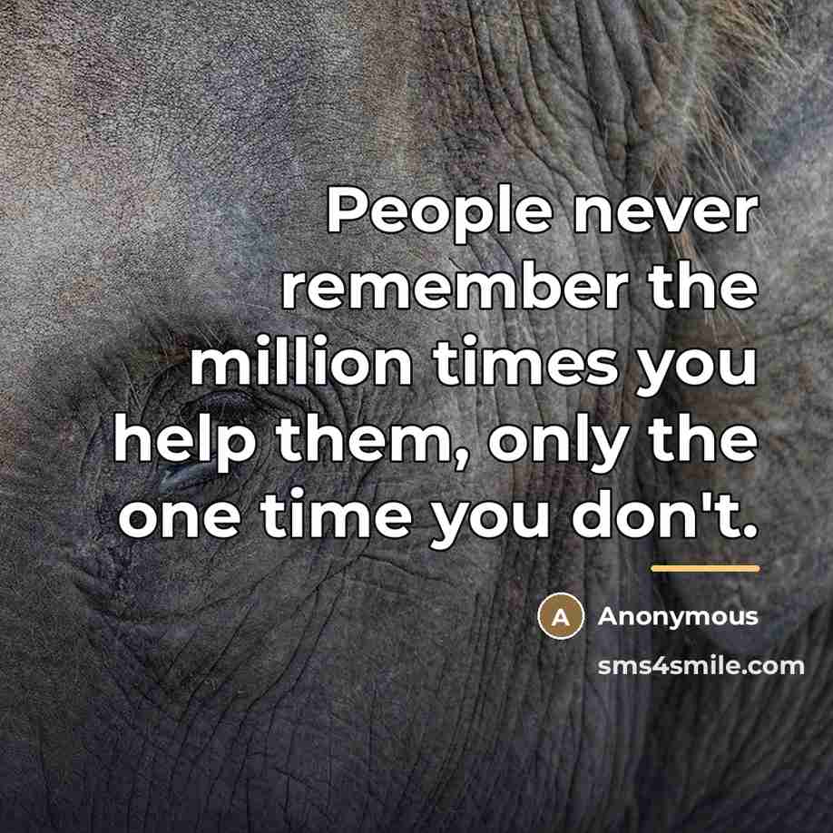 “People never remember the million times you help them, only…” quote by Anonymous