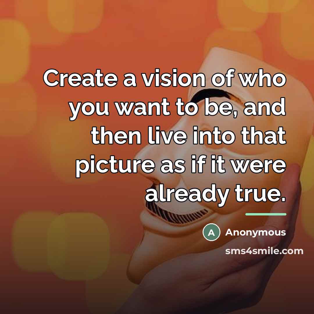 “Create a vision of who you want to be, and…” quote by Anonymous