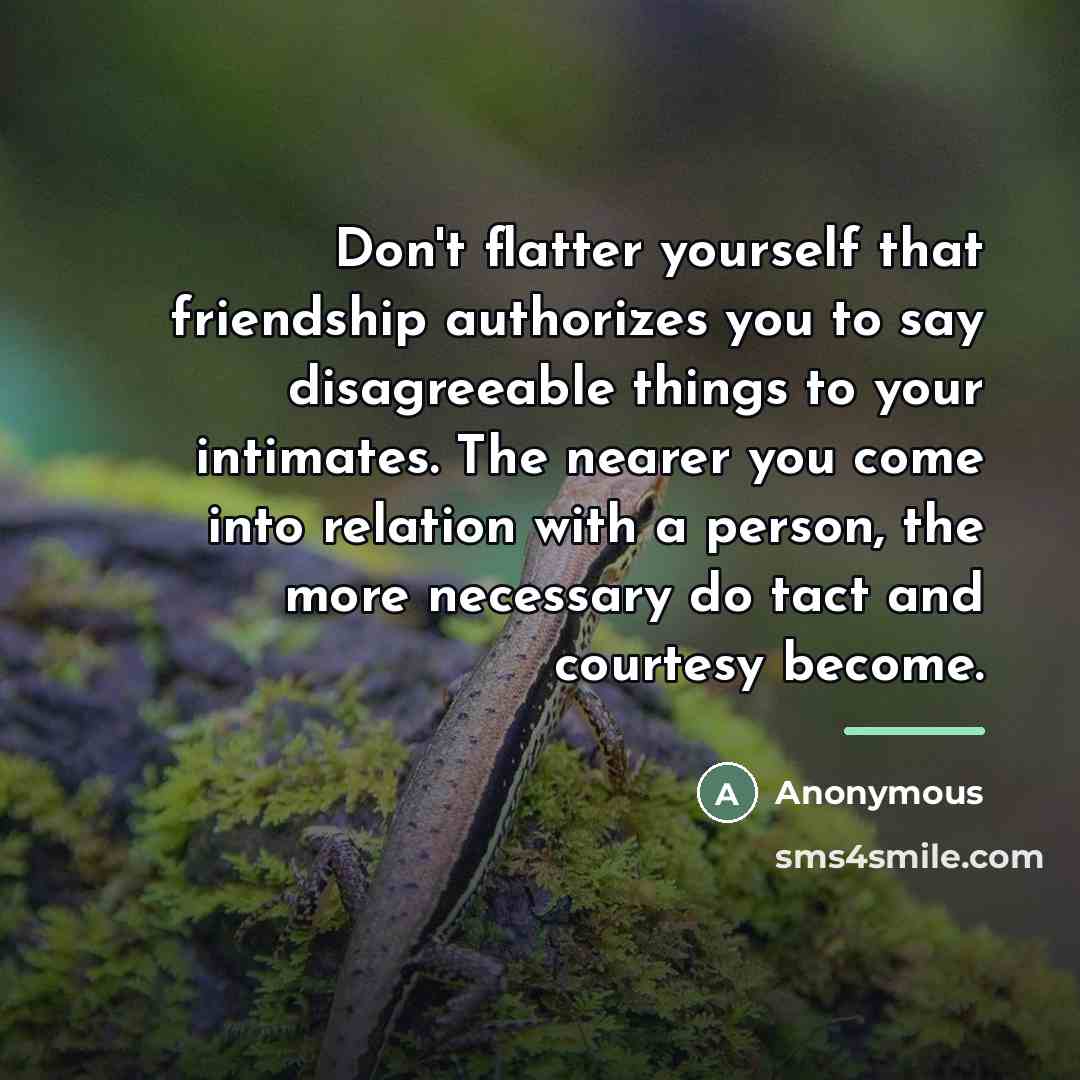 “Don't flatter yourself that friendship authorizes you to say disagreeable…” quote by Anonymous