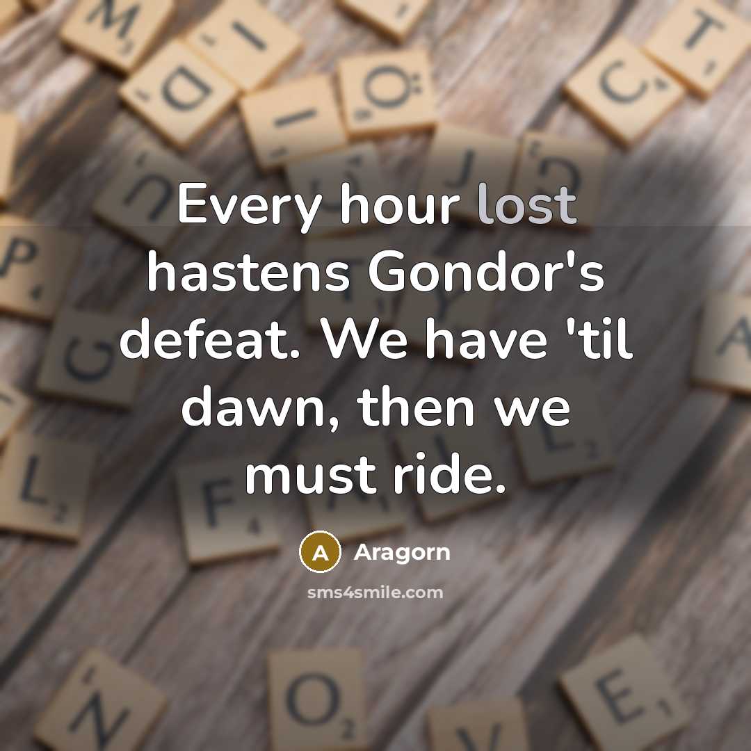 “Every hour lost hastens Gondor's defeat. We have 'til dawn,…” quote by Aragorn
