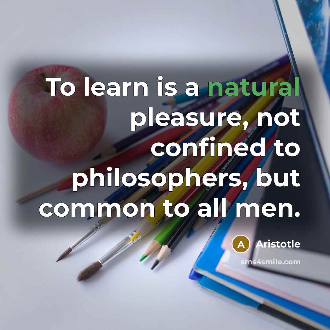 “To learn is a natural pleasure, not confined to philosophers,…” quote by Aristotle