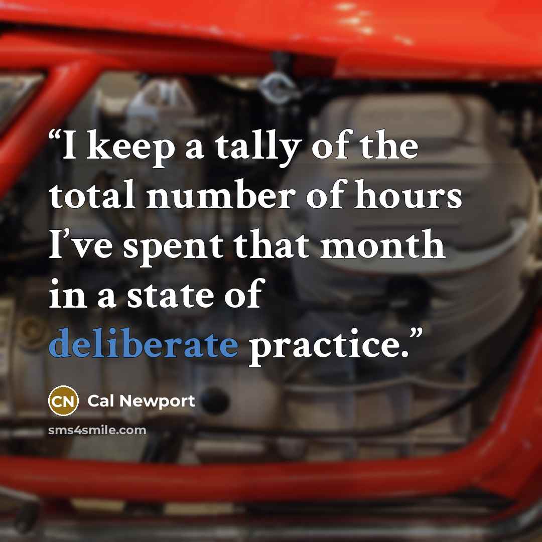 “I keep a tally of the total number of hours I’ve spent that month in a state of deliberate practice.” quote by Cal Newport