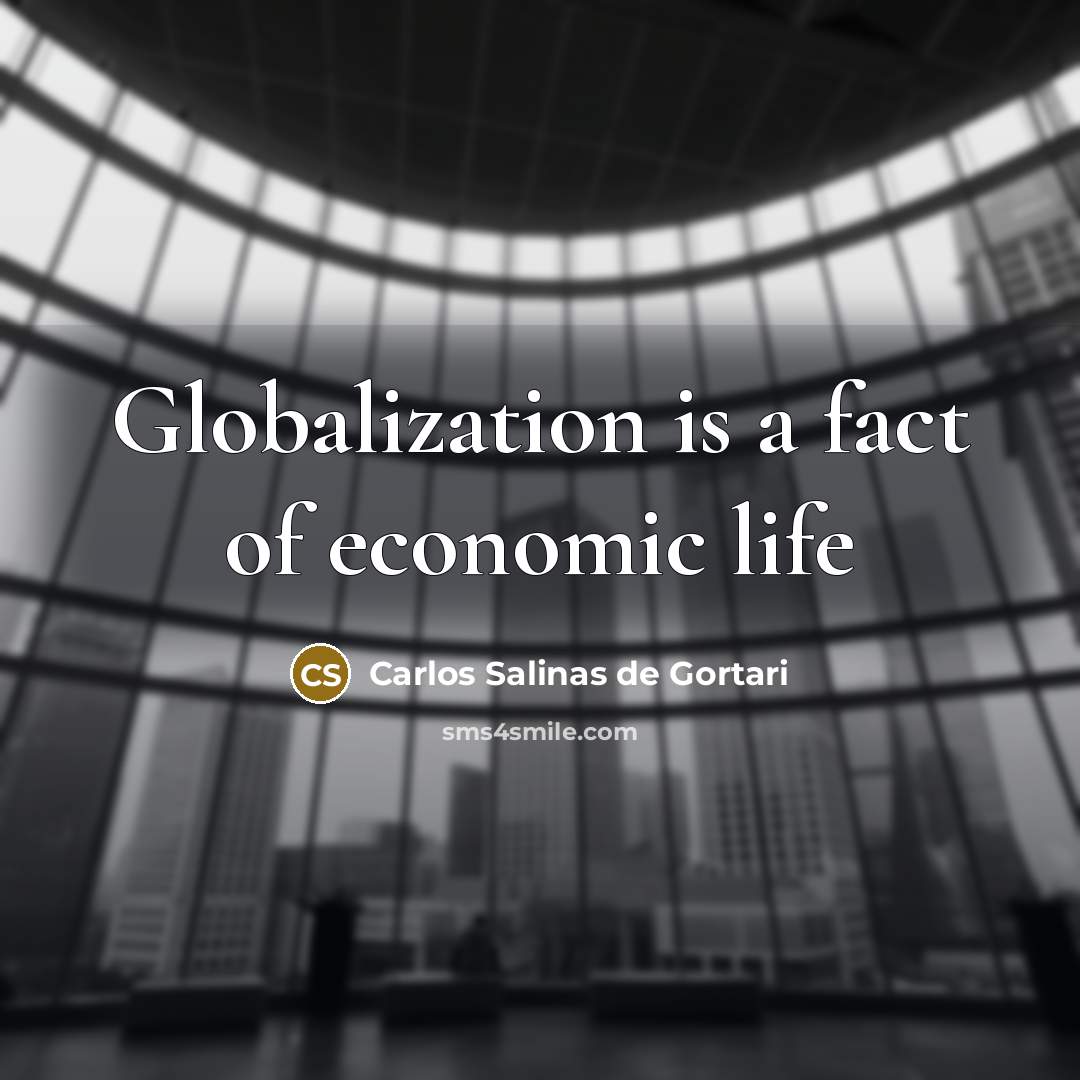 “Globalization is a fact of economic life…” quote by Carlos Salinas de Gortari