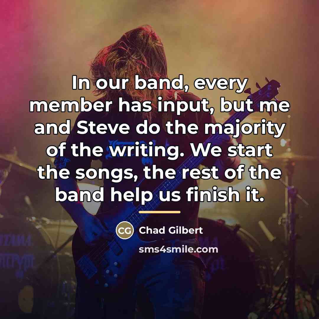 “In our band, every member has input, but me and…” quote by Chad Gilbert