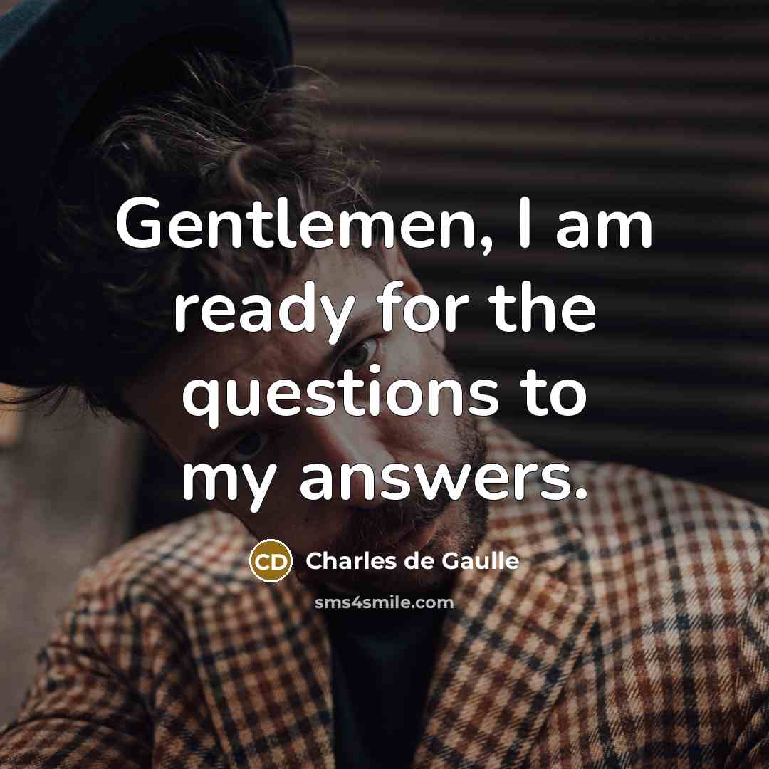 “Gentlemen, I am ready for the questions to my answers.…” quote by Charles de Gaulle