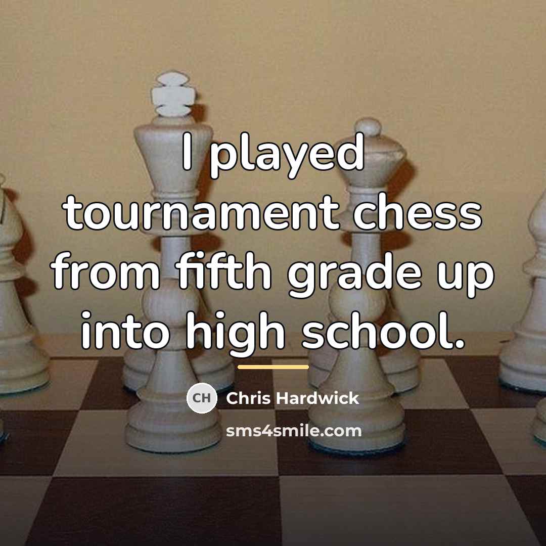 “I played tournament chess from fifth grade up into high…” quote by Chris Hardwick