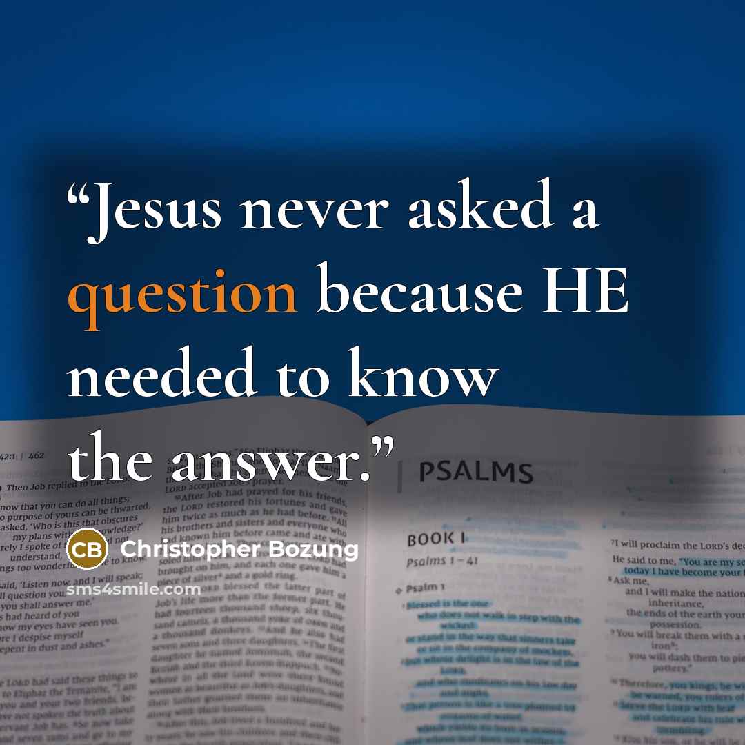 “Jesus never asked a question because HE needed to know the answer.” quote by Christopher Bozung