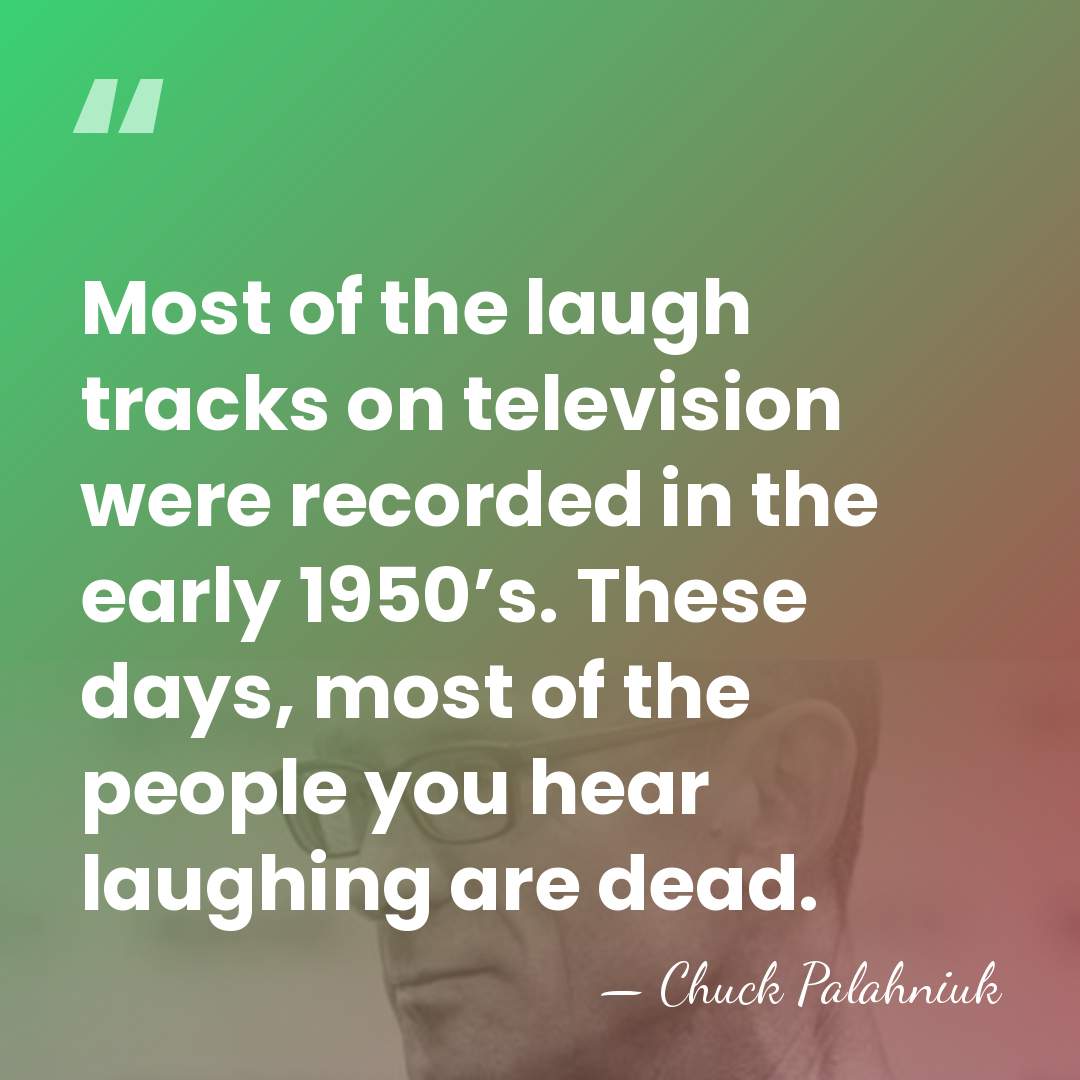 Most of the laugh tracks on television were recorded in the early&hellip; - Chuck Palahniuk