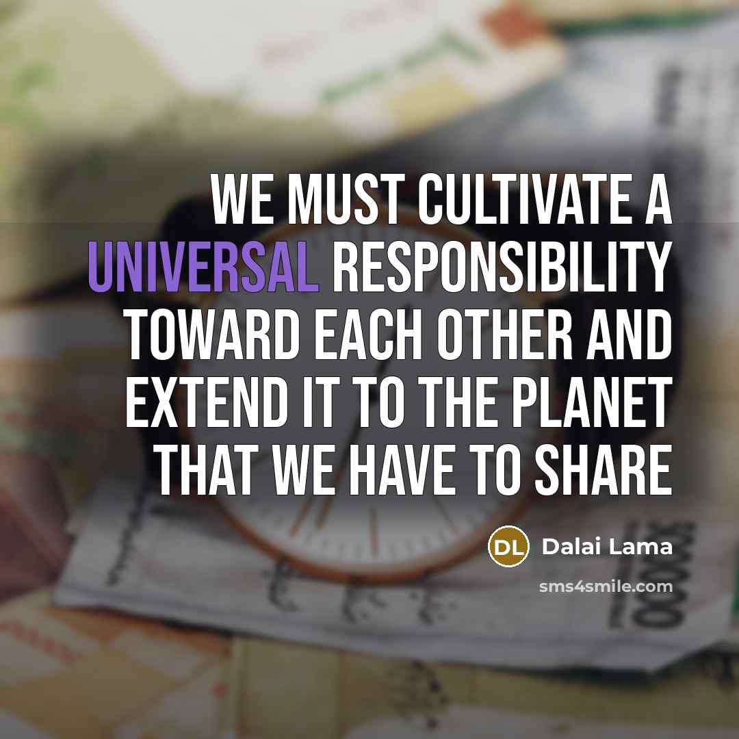 “We must cultivate a universal responsibility toward each other and…” quote by Dalai Lama