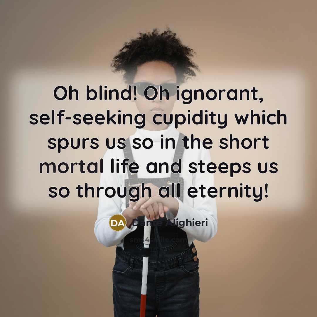 “Oh blind! Oh ignorant, self-seeking cupidity which spurs us so…” quote by Dante Alighieri
