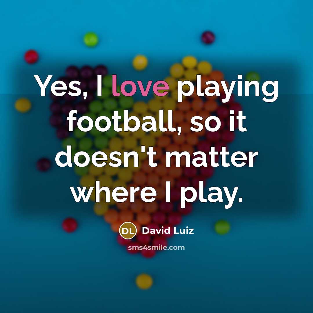 “Yes, I love playing football, so it doesn't matter where…” quote by David Luiz