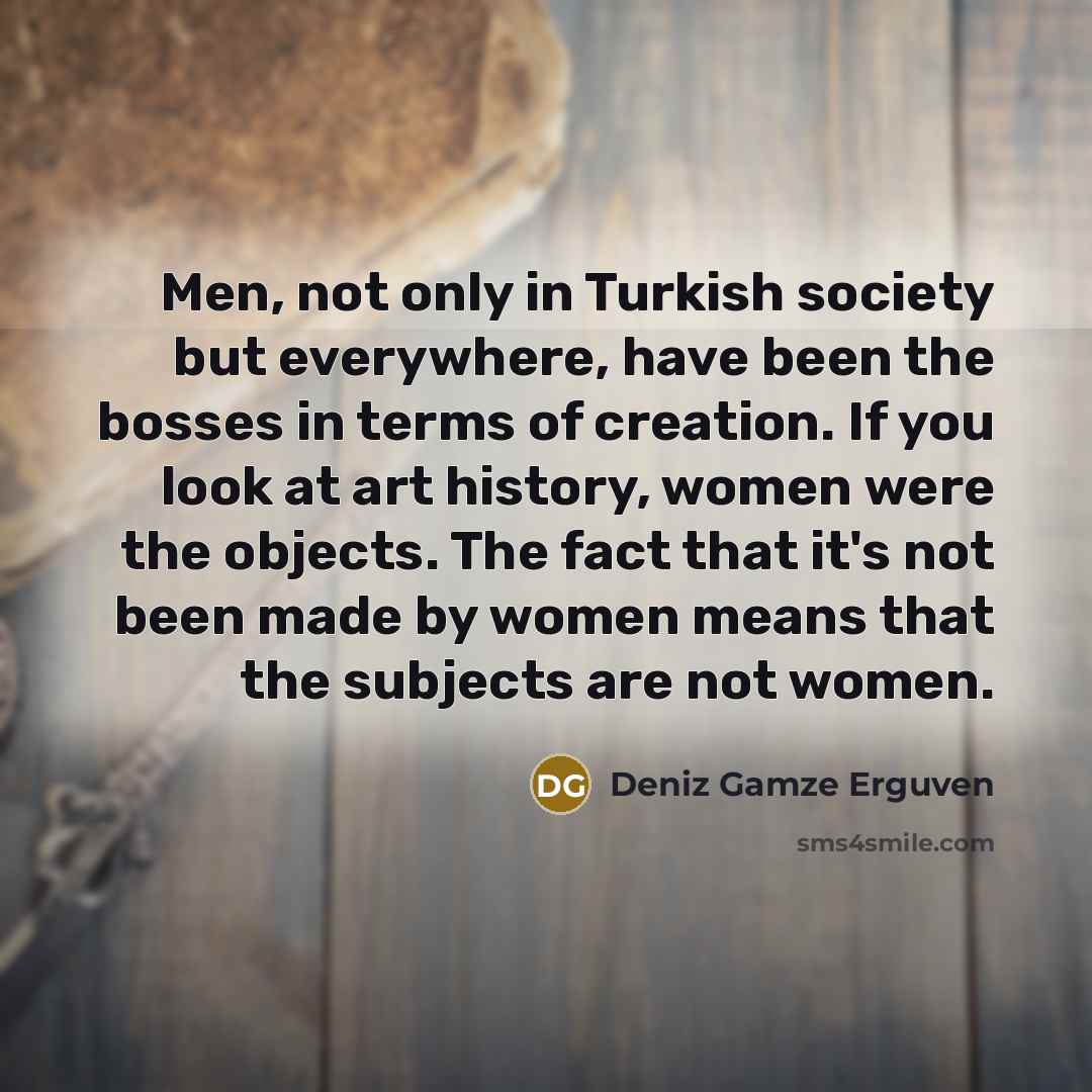 “Men, not only in Turkish society but everywhere, have been…” quote by Deniz Gamze Erguven