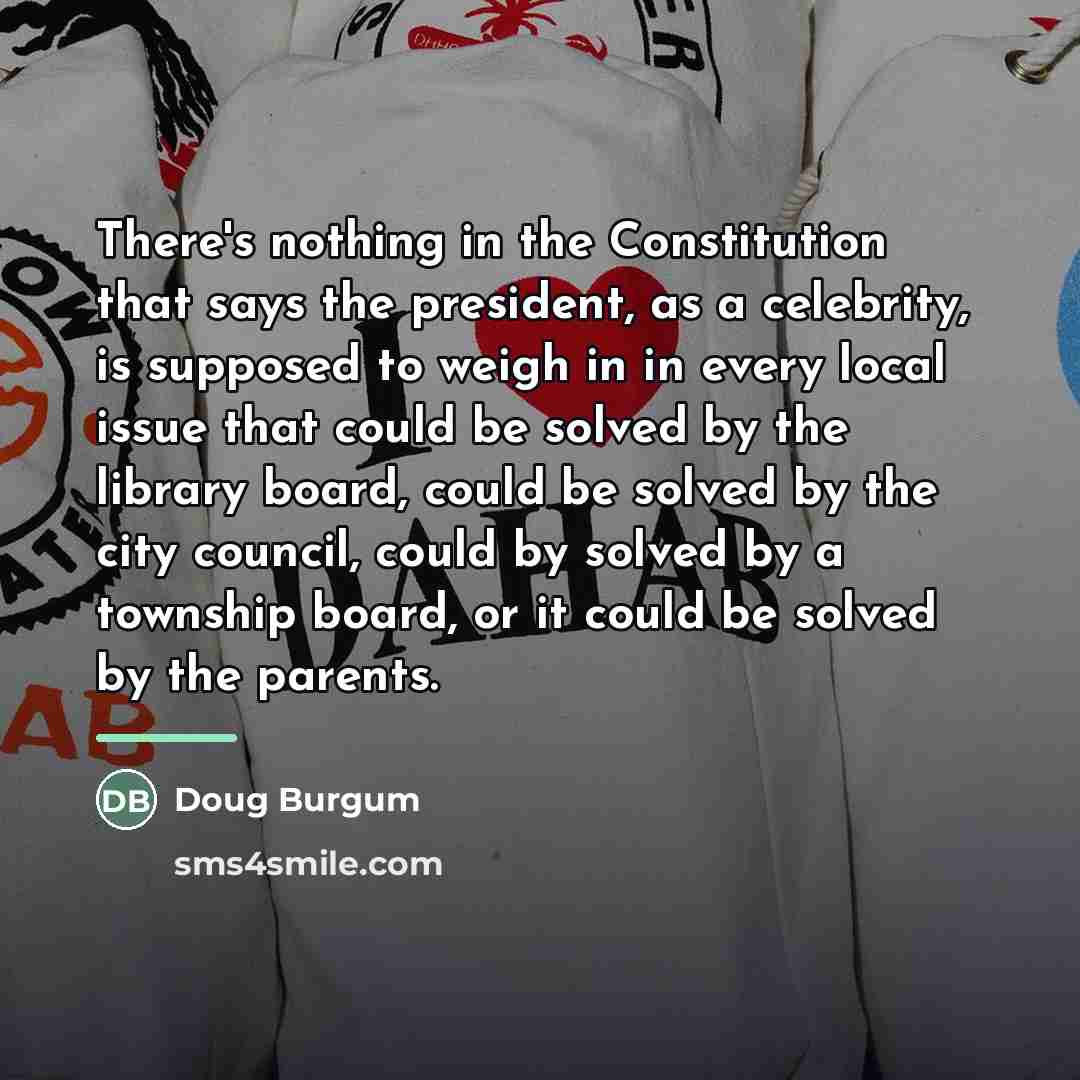 “There's nothing in the Constitution that says the president, as…” quote by Doug Burgum