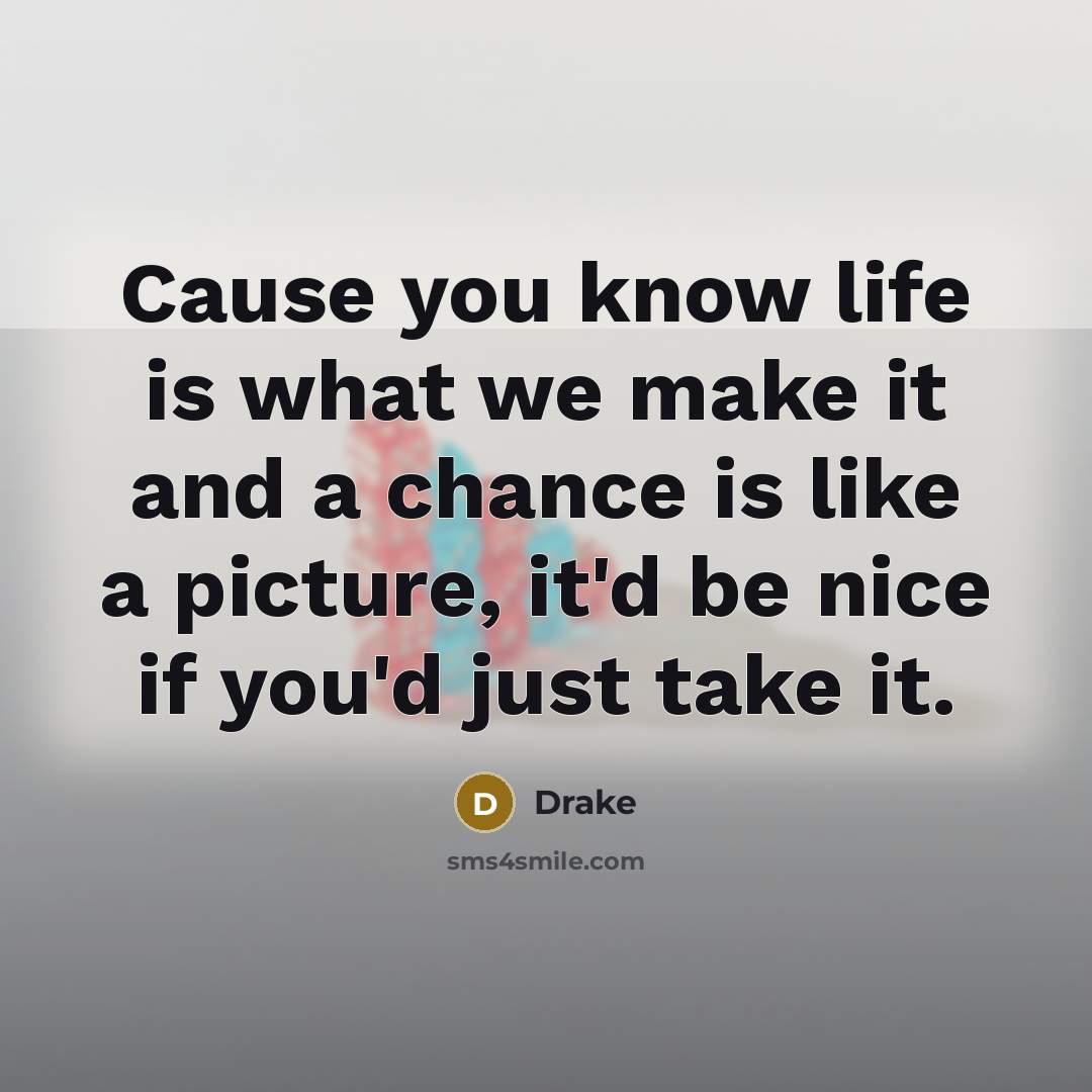 “Cause you know life is what we make it and…” quote by Drake