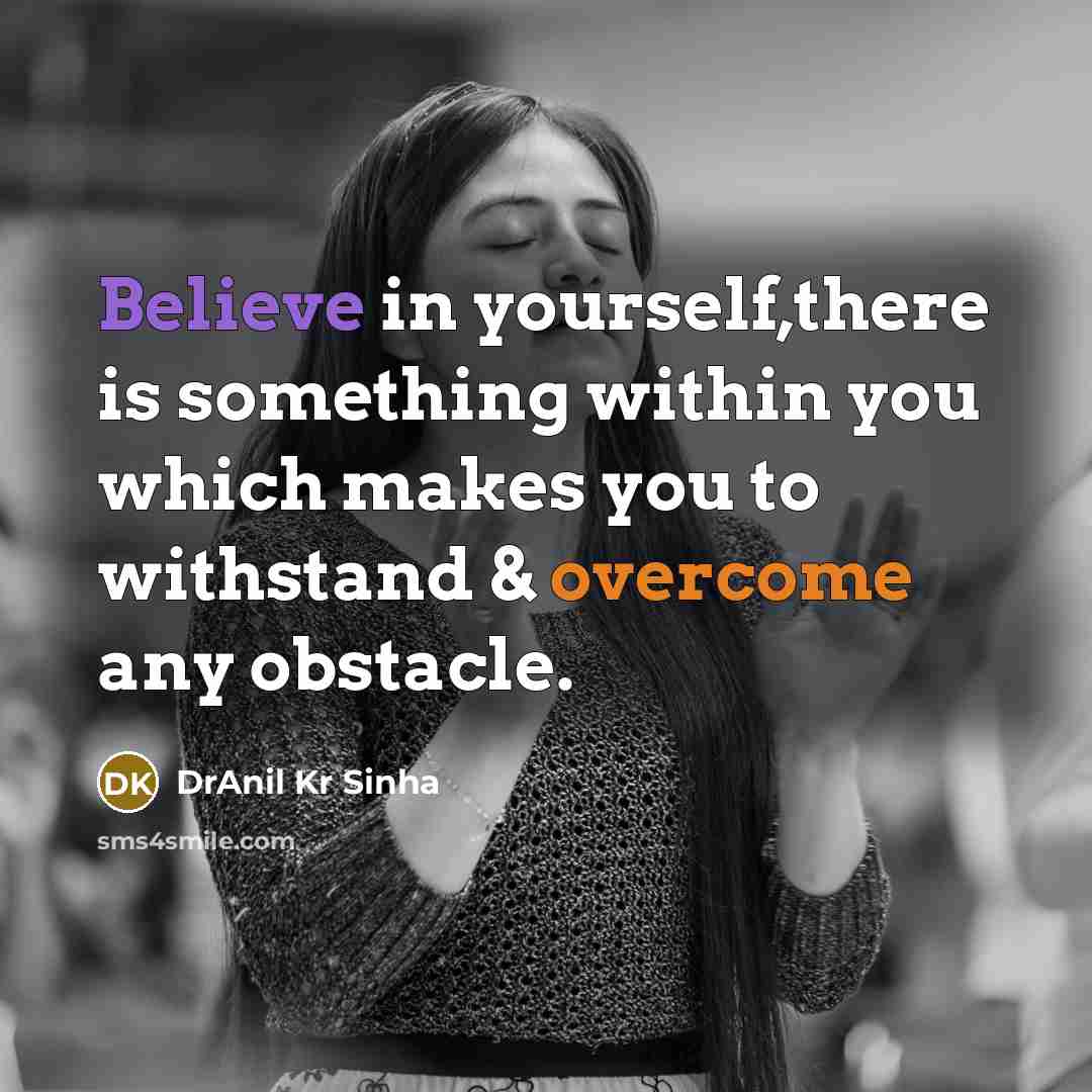 “Believe in yourself,there is something within you which makes you to withstand & overcome any obstacle.” quote by DrAnil Kr Sinha