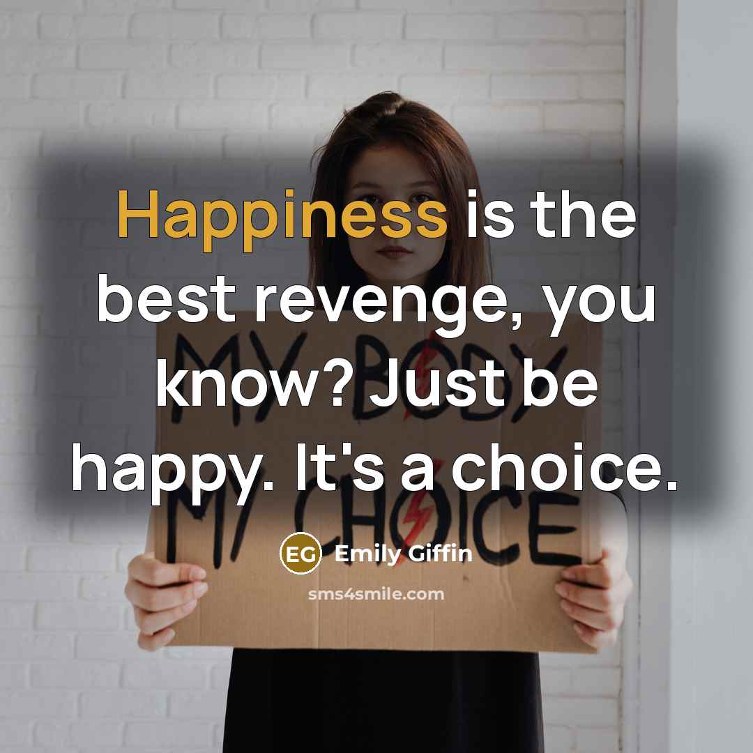 “Happiness is the best revenge, you know? Just be happy.…” quote by Emily Giffin