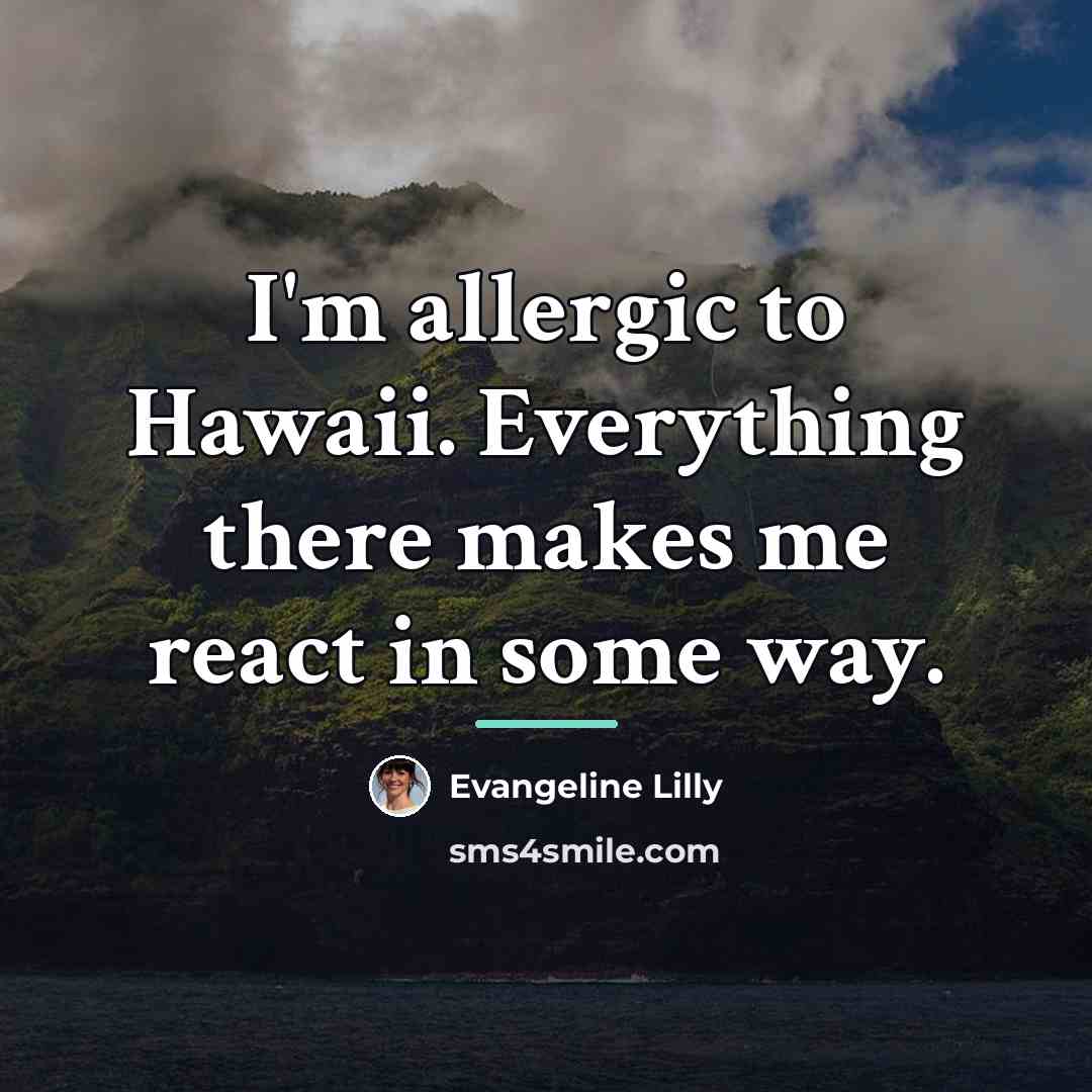 “I'm allergic to Hawaii. Everything there makes me react in…” quote by Evangeline Lilly