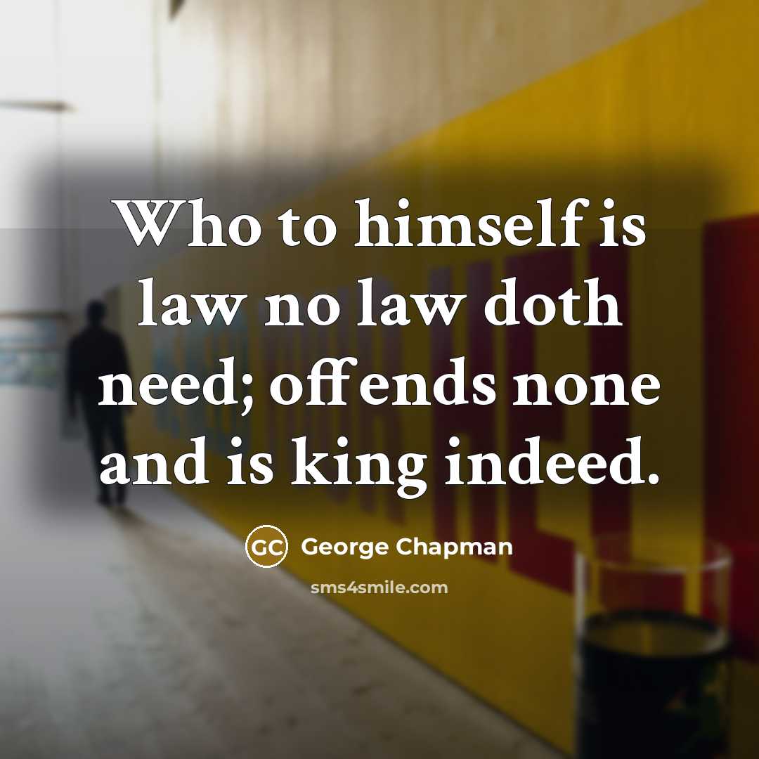 “Who to himself is law no law doth need; offends none and is king indeed.” quote by George Chapman