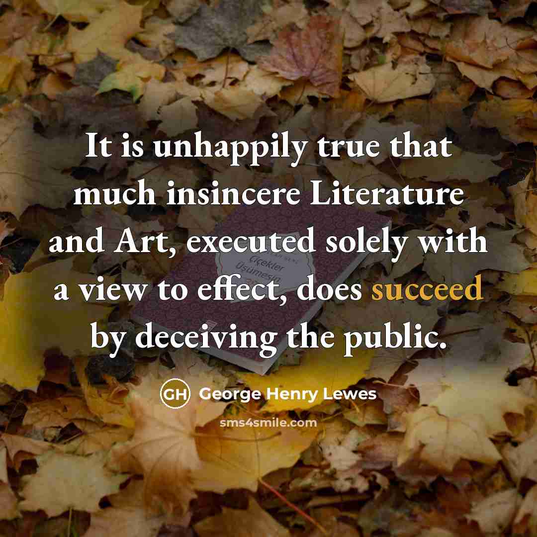 “It is unhappily true that much insincere Literature and Art,…” quote by George Henry Lewes