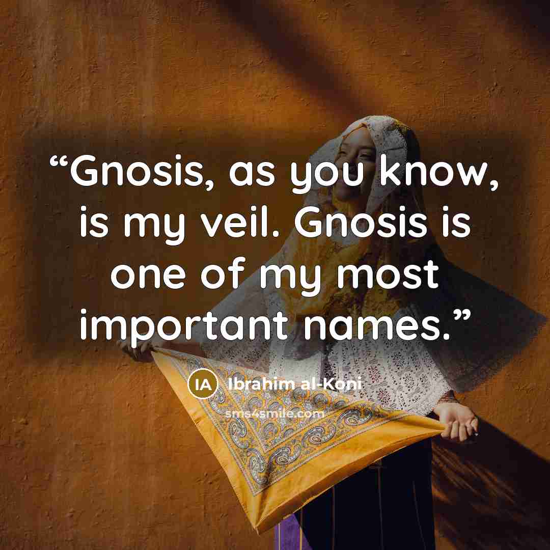 “Gnosis, as you know, is my veil. Gnosis is one of my most important names.” quote by Ibrahim al-Koni