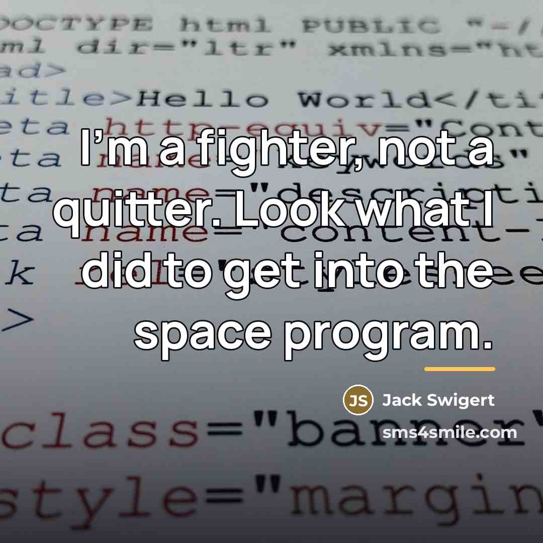 “I'm a fighter, not a quitter. Look what I did…” quote by Jack Swigert