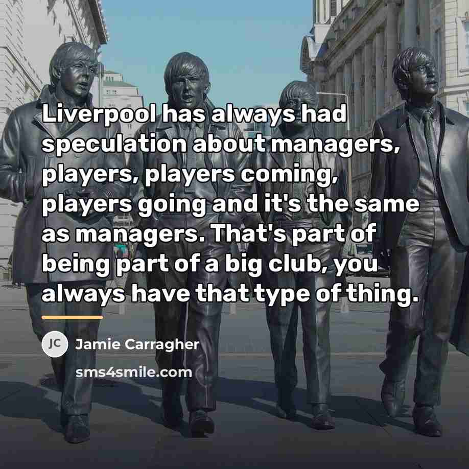 “Liverpool has always had speculation about managers, players, players coming,…” quote by Jamie Carragher