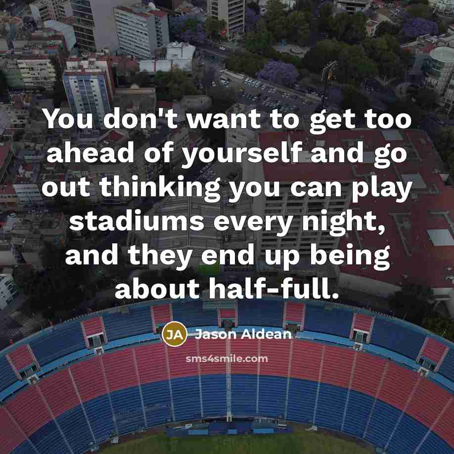 “You don't want to get too ahead of yourself and…” quote by Jason Aldean