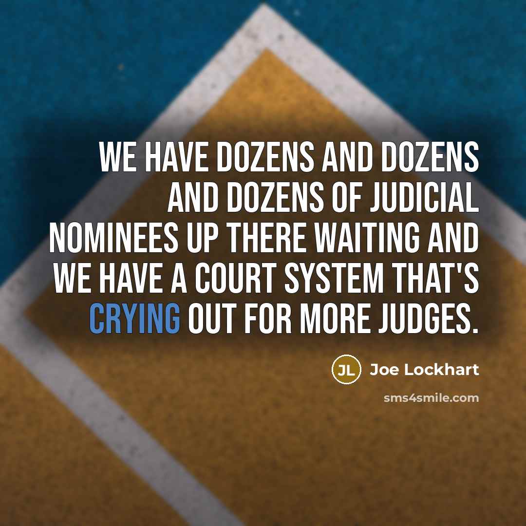 “We have dozens and dozens and dozens of judicial nominees up there waiting and we have a court system that's crying out for more judges.” quote by Joe Lockhart