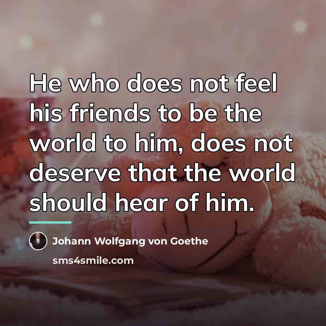 “He who does not feel his friends to be the…” quote by Johann Wolfgang Von Goethe