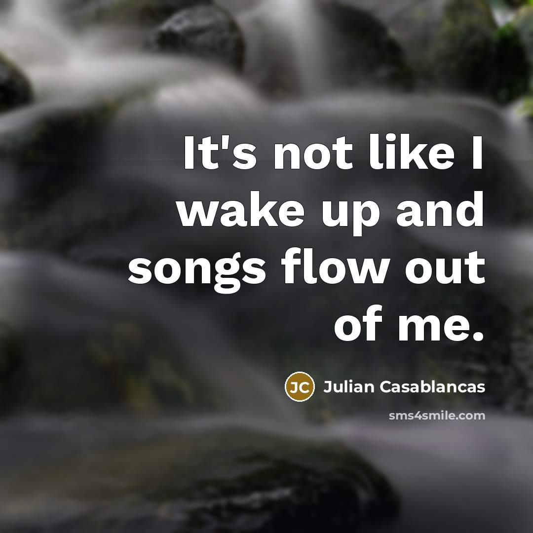 “It's not like I wake up and songs flow out…” quote by Julian Casablancas