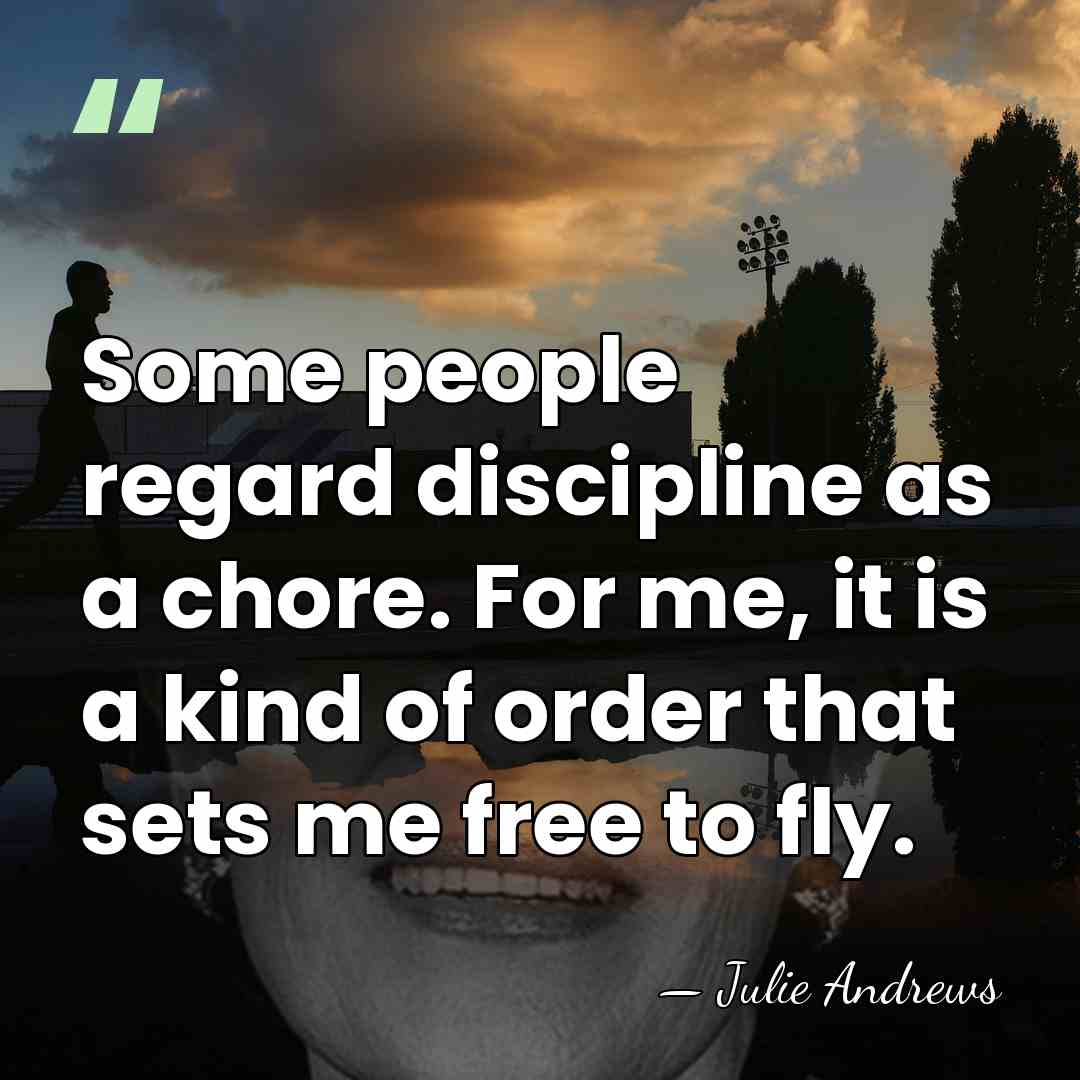 Some people regard discipline as a chore. For me, it is a&hellip; - Julie Andrews