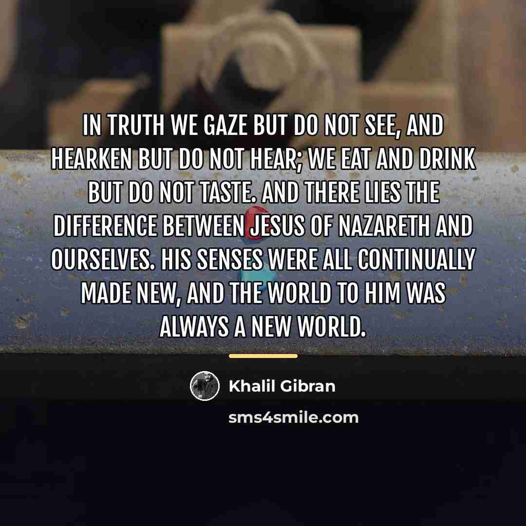 “In truth we gaze but do not see, and hearken…” quote by Khalil Gibran