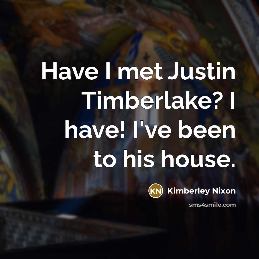 “Have I met Justin Timberlake? I have! I've been to…” quote by Kimberley Nixon
