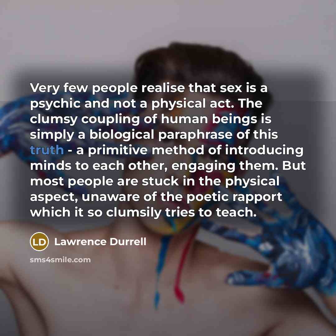 “Very few people realise that sex is a psychic and…” quote by Lawrence Durrell