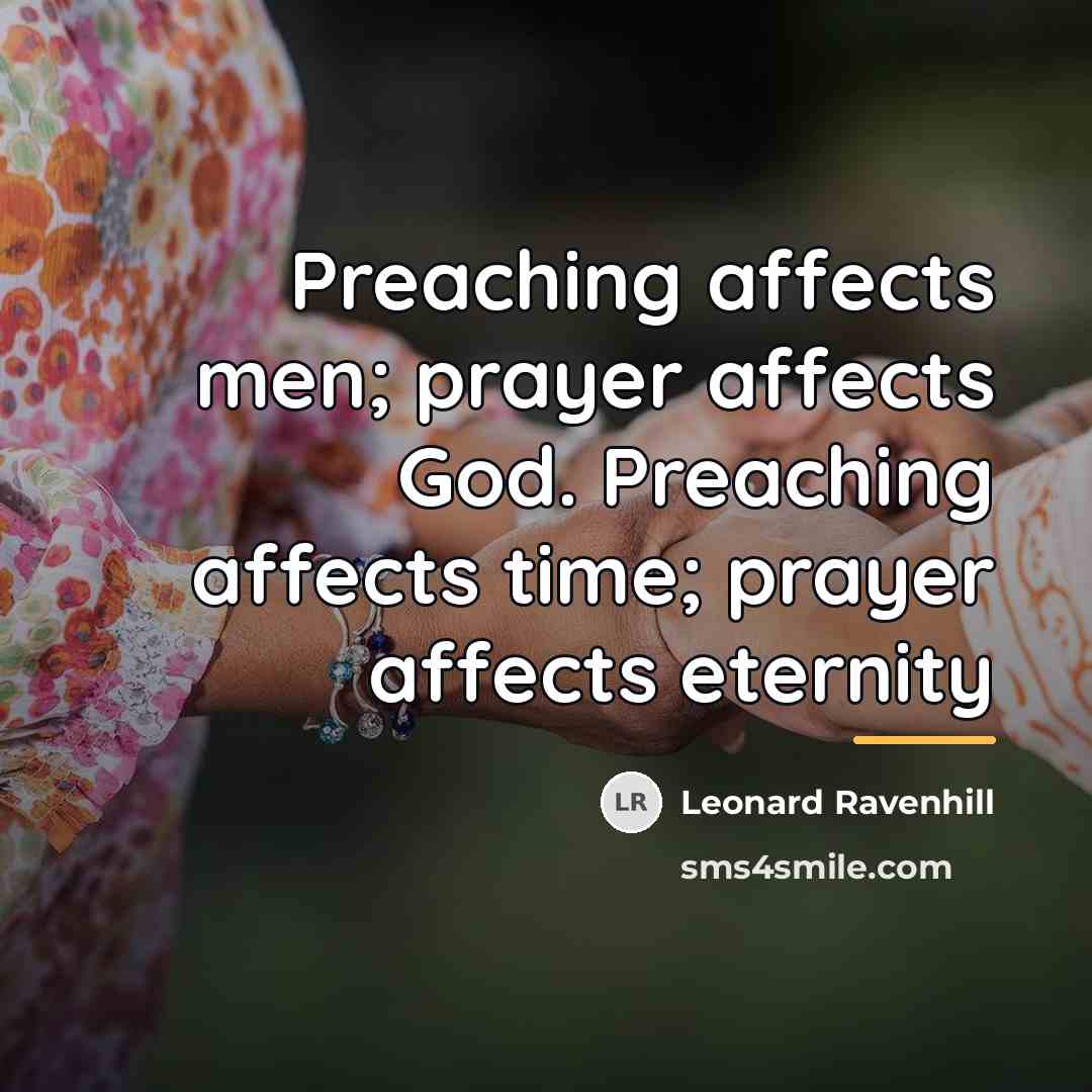 “Preaching affects men; prayer affects God. Preaching affects time; prayer…” quote by Leonard Ravenhill