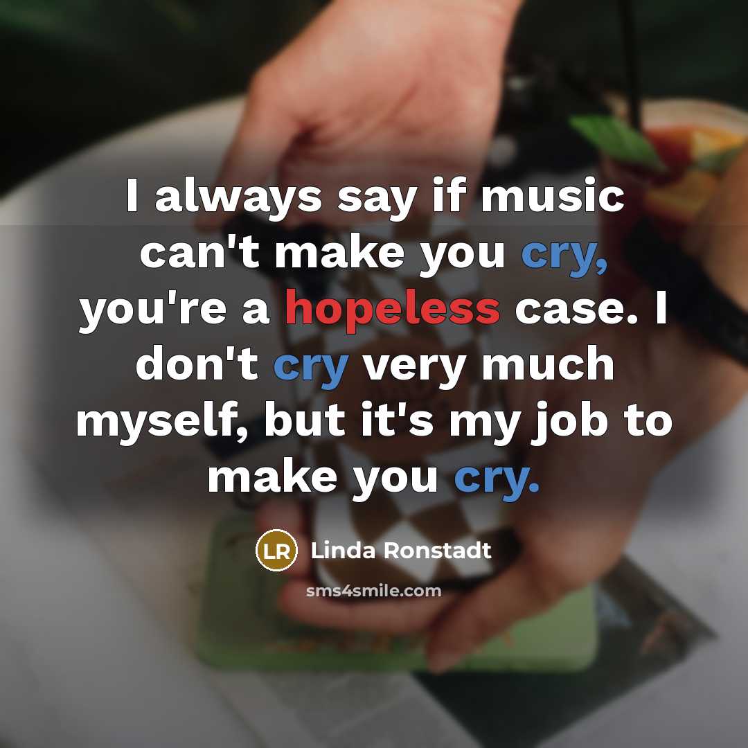 “I always say if music can't make you cry, you're…” quote by Linda Ronstadt