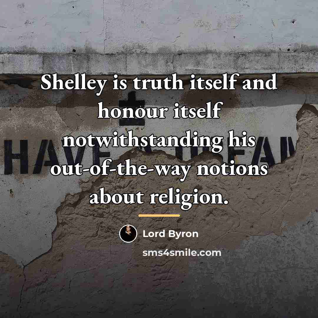 “Shelley is truth itself and honour itself notwithstanding his out-of-the-way…” quote by Lord Byron