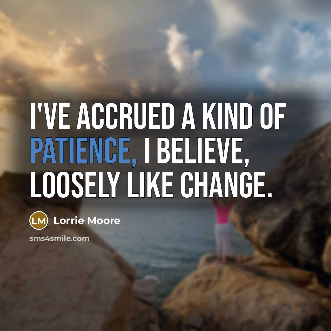 “I've accrued a kind of patience, I believe, loosely like…” quote by Lorrie Moore
