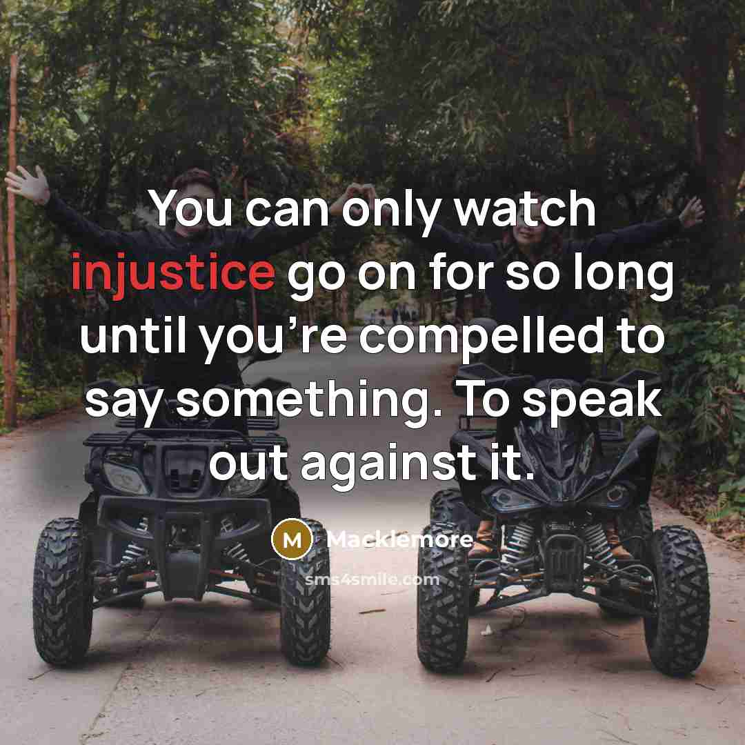 “You can only watch injustice go on for so long…” quote by Macklemore