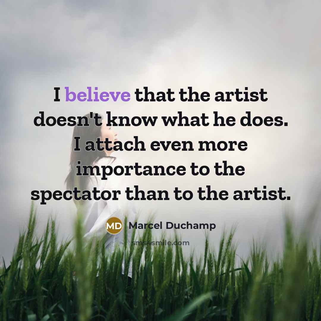 “I believe that the artist doesn't know what he does.…” quote by Marcel Duchamp