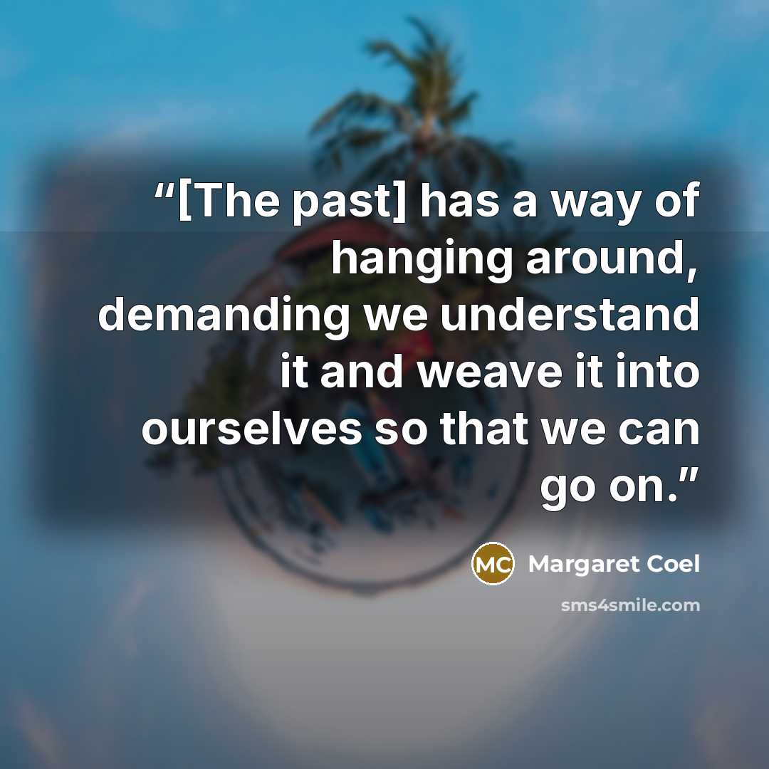 “[The past] has a way of hanging around, demanding we understand it and weave it into ourselves so that we can go on.” quote by Margaret Coel