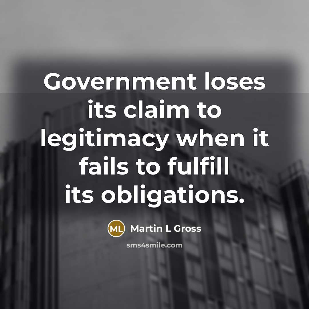 “Government loses its claim to legitimacy when it fails to…” quote by Martin L Gross
